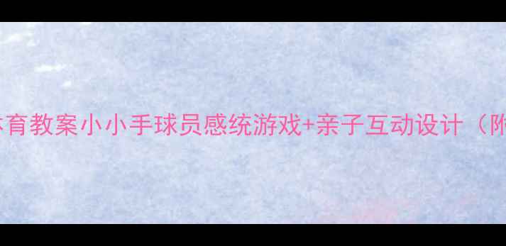 图片 幼儿园小班体育教案小小手球员感统游戏+亲子互动设计（附动作图解）1