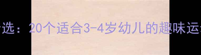 图片 幼儿园小班体育教案精选：20个适合3-4岁幼儿的趣味运动游戏设计与教学指南