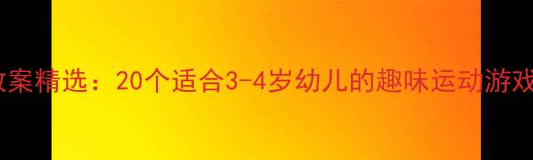 图片 幼儿园小班体育教案精选：20个适合3-4岁幼儿的趣味运动游戏设计与教学指南2