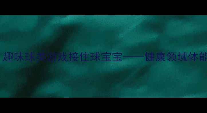 图片 幼儿园小班体育教案：趣味球类游戏接住球宝宝——健康领域体能训练与社交能力培养2