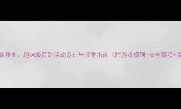 图片 幼儿园小班体育教案：趣味袋鼠跳活动设计与教学指南（附游戏规则+安全事项+教学视频链接）
