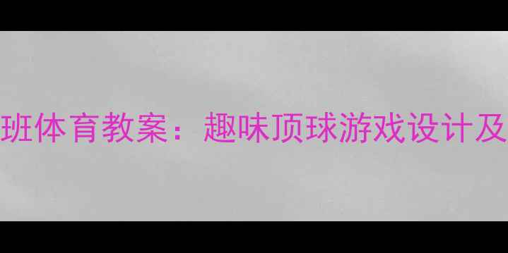 图片 幼儿园小班体育教案：趣味顶球游戏设计及教学要点