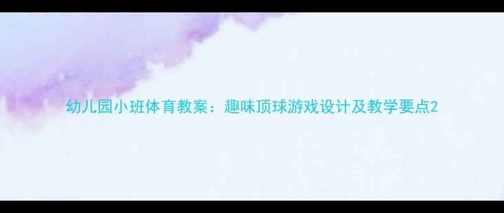 图片 幼儿园小班体育教案：趣味顶球游戏设计及教学要点2