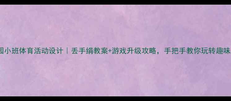 图片 幼儿园小班体育活动设计｜丢手绢教案+游戏升级攻略，手把手教你玩转趣味运动1