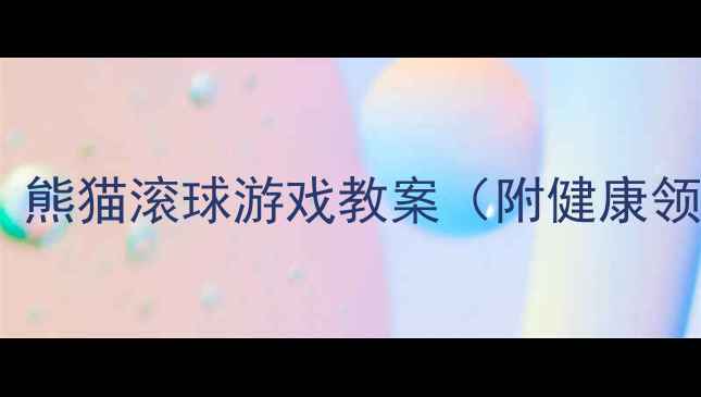 图片 幼儿园小班体育活动：熊猫滚球游戏教案（附健康领域目标与教学策略）1