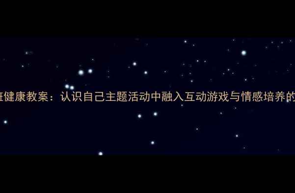 图片 幼儿园小班健康教案：认识自己主题活动中融入互动游戏与情感培养的实践方案1