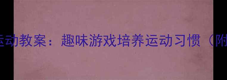 图片 幼儿园小班健康运动教案：趣味游戏培养运动习惯（附完整教学方案）1