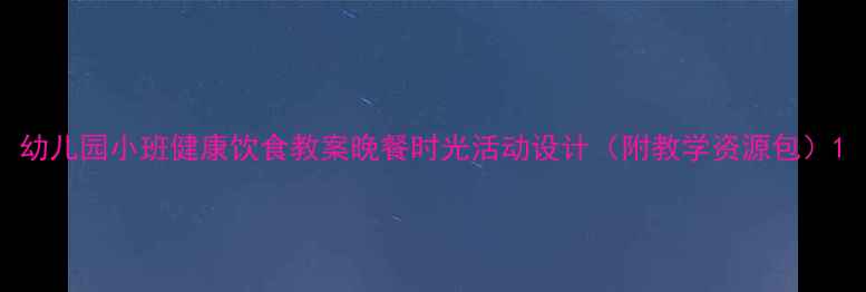 图片 幼儿园小班健康饮食教案晚餐时光活动设计（附教学资源包）1