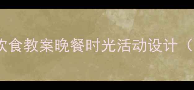 图片 幼儿园小班健康饮食教案晚餐时光活动设计（附教学资源包）2
