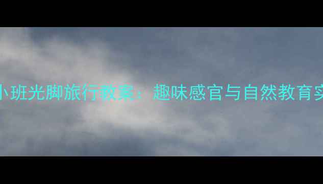 图片 幼儿园小班光脚旅行教案：趣味感官与自然教育实践指南