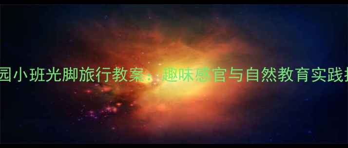图片 幼儿园小班光脚旅行教案：趣味感官与自然教育实践指南1