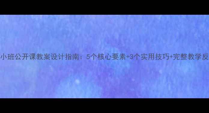 图片 幼儿园小班公开课教案设计指南：5个核心要素+3个实用技巧+完整教学反思模板