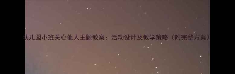 图片 幼儿园小班关心他人主题教案：活动设计及教学策略（附完整方案）