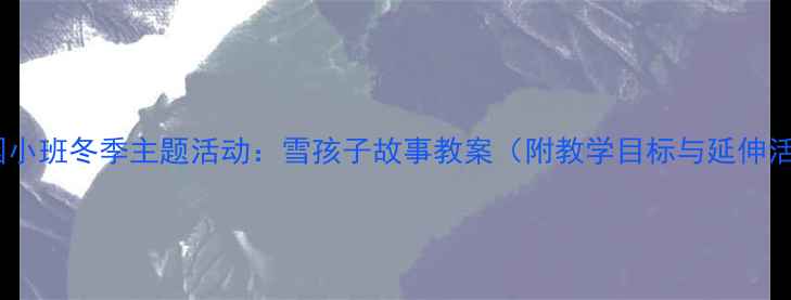 图片 幼儿园小班冬季主题活动：雪孩子故事教案（附教学目标与延伸活动）2