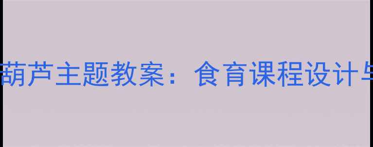 图片 幼儿园小班冰糖葫芦主题教案：食育课程设计与亲子互动实践1