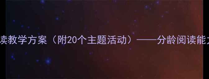 图片 幼儿园小班分级阅读教学方案（附20个主题活动）——分龄阅读能力培养与实操指南1