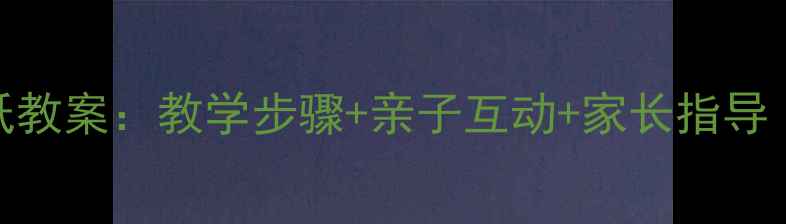 图片 幼儿园小班创意染纸教案：教学步骤+亲子互动+家长指导（附完整材料清单）