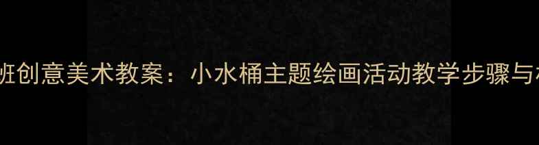 图片 幼儿园小班创意美术教案：小水桶主题绘画活动教学步骤与材料清单1