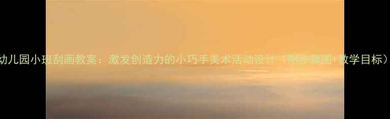 图片 幼儿园小班刮画教案：激发创造力的小巧手美术活动设计（附步骤图+教学目标）