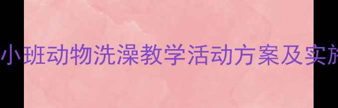 图片 幼儿园小班动物洗澡教学活动方案及实施要点2