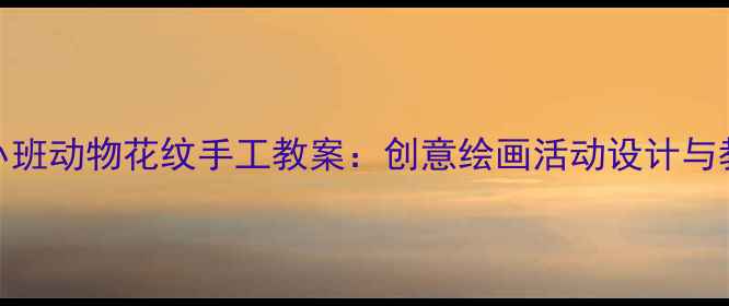 图片 幼儿园小班动物花纹手工教案：创意绘画活动设计与教学目标