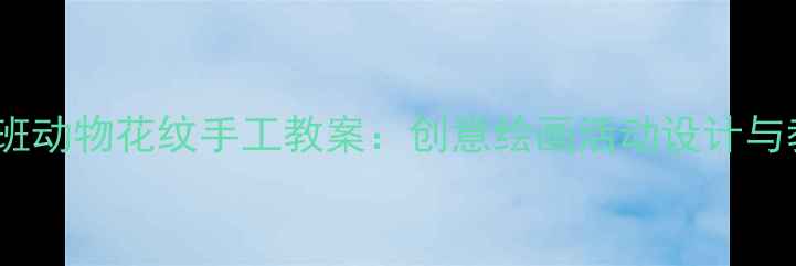 图片 幼儿园小班动物花纹手工教案：创意绘画活动设计与教学目标2