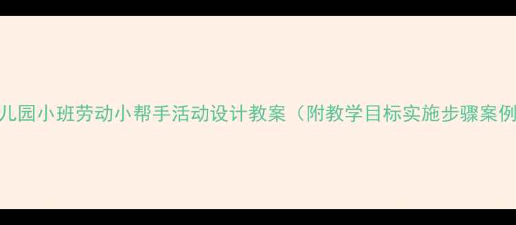 图片 幼儿园小班劳动小帮手活动设计教案（附教学目标实施步骤案例）