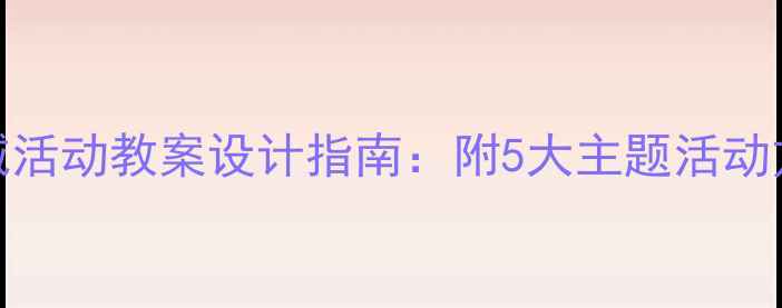 图片 幼儿园小班区域活动教案设计指南：附5大主题活动方案及实施要点