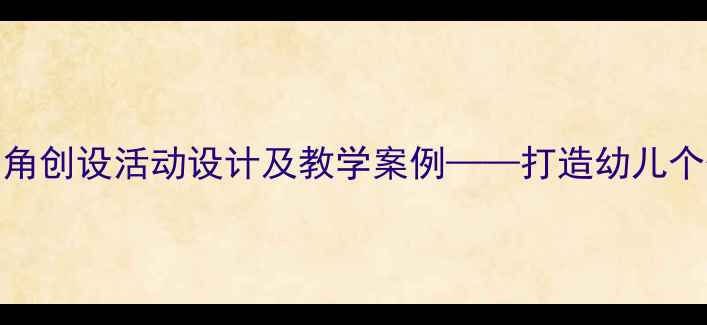 图片 幼儿园小班区角创设活动设计及教学案例——打造幼儿个性化成长空间