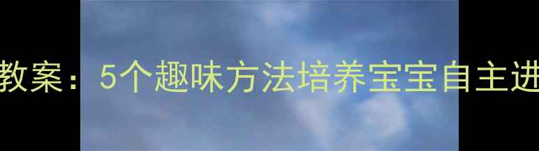 图片 幼儿园小班吃饭常规教案：5个趣味方法培养宝宝自主进餐习惯｜附详细流程