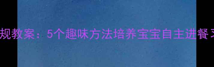 图片 幼儿园小班吃饭常规教案：5个趣味方法培养宝宝自主进餐习惯｜附详细流程1