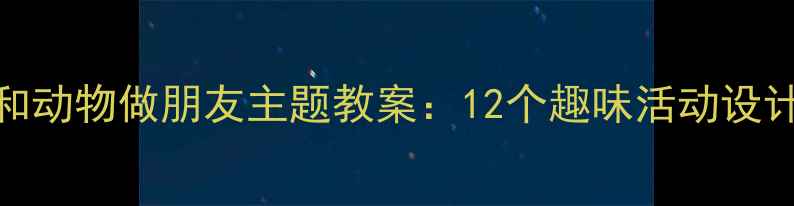图片 幼儿园小班和动物做朋友主题教案：12个趣味活动设计及教育目标