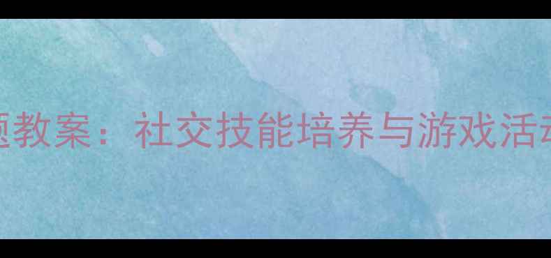 图片 幼儿园小班四个好朋友主题教案：社交技能培养与游戏活动设计（附完整教学方案）