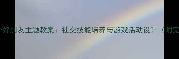 图片 幼儿园小班四个好朋友主题教案：社交技能培养与游戏活动设计（附完整教学方案）1