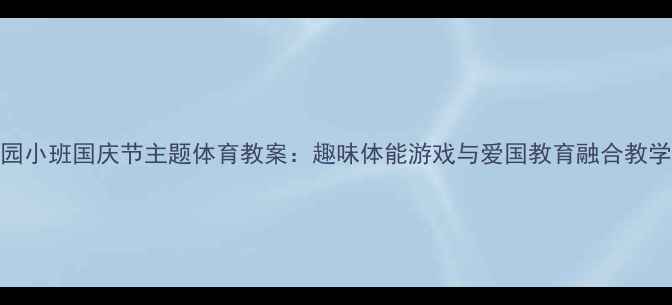 图片 幼儿园小班国庆节主题体育教案：趣味体能游戏与爱国教育融合教学方案