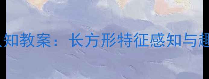 图片 幼儿园小班图形认知教案：长方形特征感知与趣味教学活动设计2