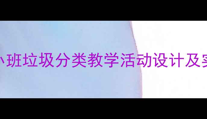 图片 幼儿园小班垃圾分类教学活动设计及实践方案