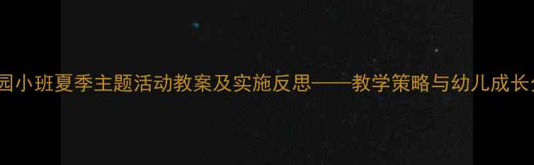 图片 幼儿园小班夏季主题活动教案及实施反思——教学策略与幼儿成长分析1
