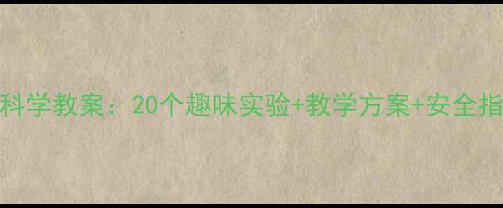图片 幼儿园小班夏季科学教案：20个趣味实验+教学方案+安全指南（附资源包）