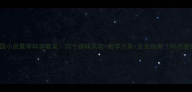 图片 幼儿园小班夏季科学教案：20个趣味实验+教学方案+安全指南（附资源包）2