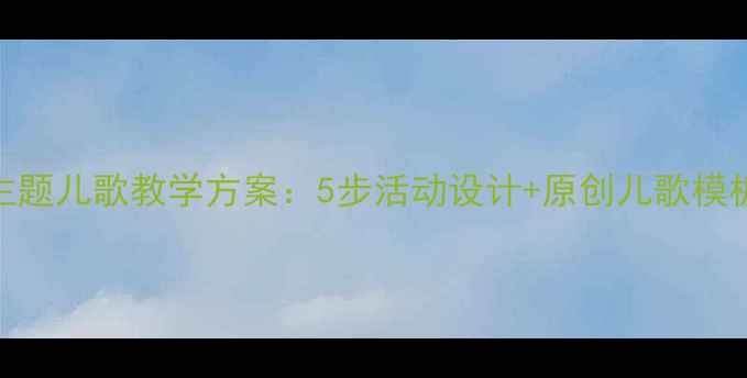 图片 幼儿园小班太阳主题儿歌教学方案：5步活动设计+原创儿歌模板+家园共育指南1
