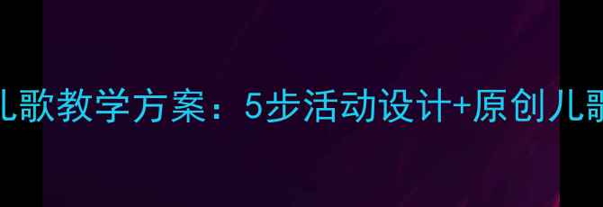 图片 幼儿园小班太阳主题儿歌教学方案：5步活动设计+原创儿歌模板+家园共育指南2