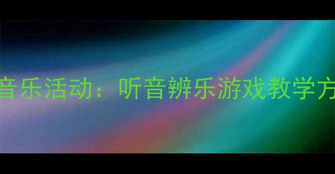 图片 幼儿园小班奥尔夫音乐活动：听音辨乐游戏教学方案（附详细教案）