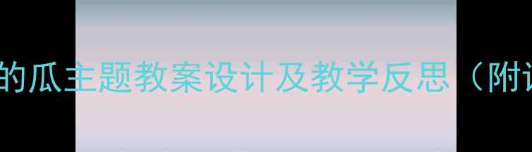 图片 幼儿园小班好吃的瓜主题教案设计及教学反思（附详细活动方案）1
