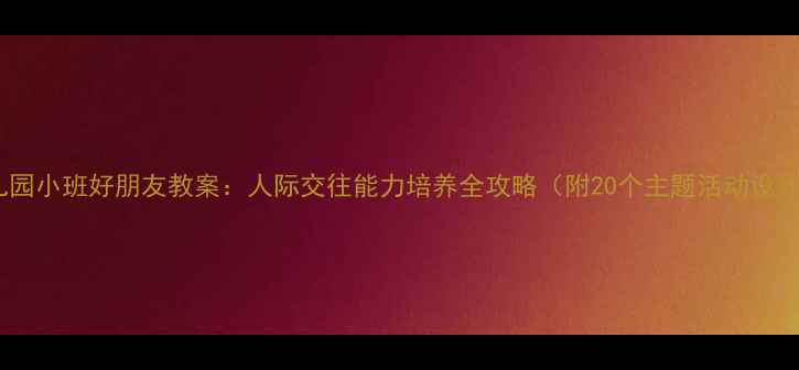 图片 幼儿园小班好朋友教案：人际交往能力培养全攻略（附20个主题活动设计）2