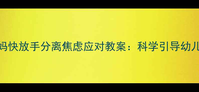 图片 幼儿园小班妈妈快放手分离焦虑应对教案：科学引导幼儿适应集体生活