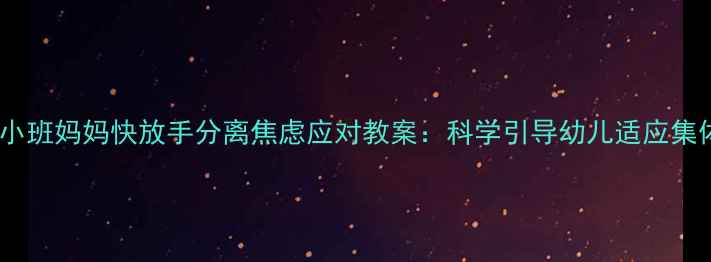 图片 幼儿园小班妈妈快放手分离焦虑应对教案：科学引导幼儿适应集体生活2