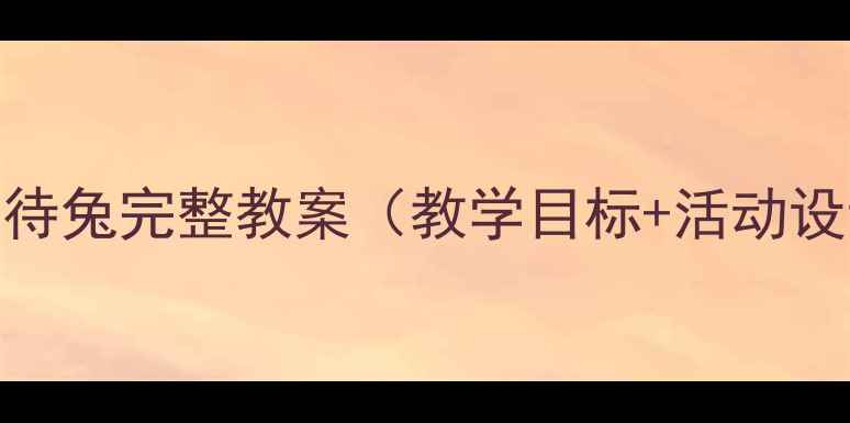 图片 幼儿园小班守株待兔完整教案（教学目标+活动设计+教学反思）2