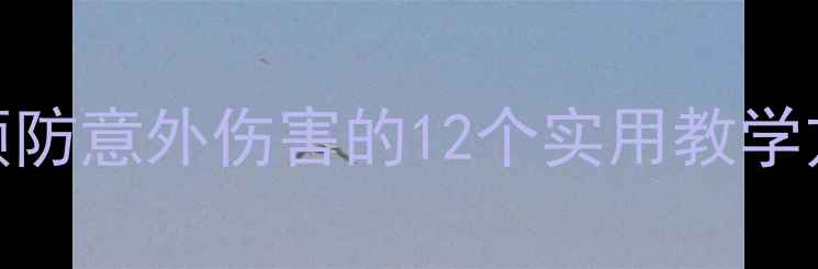 图片 幼儿园小班安全教案：预防意外伤害的12个实用教学方案（附完整教学框架）