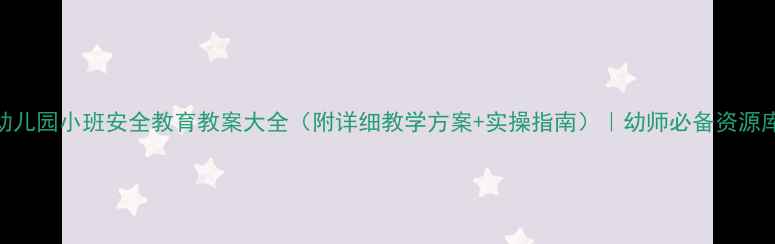 图片 幼儿园小班安全教育教案大全（附详细教学方案+实操指南）｜幼师必备资源库